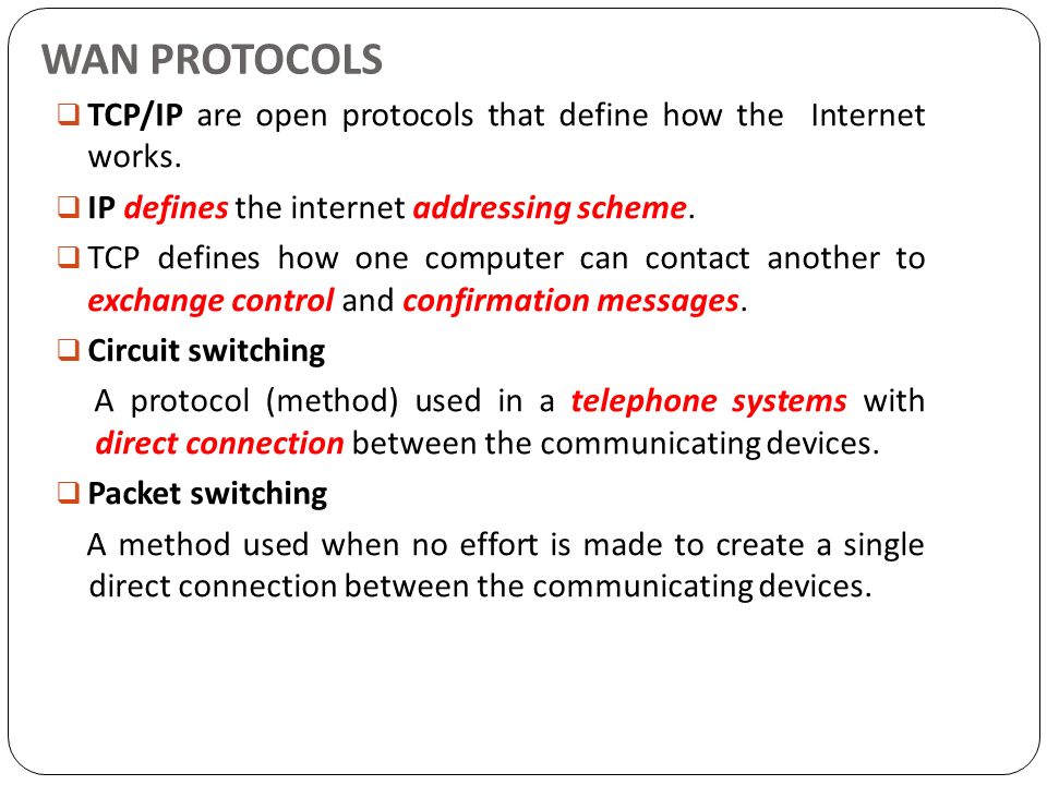 WAN PROTOCOLS TCP/IP are open protocols that define how the Internet works. IP defines the internet addressing scheme.