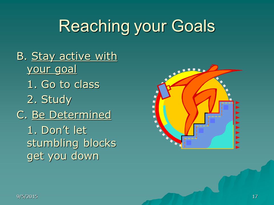 Reaching your Goals B. Stay active with your goal 1. Go to class