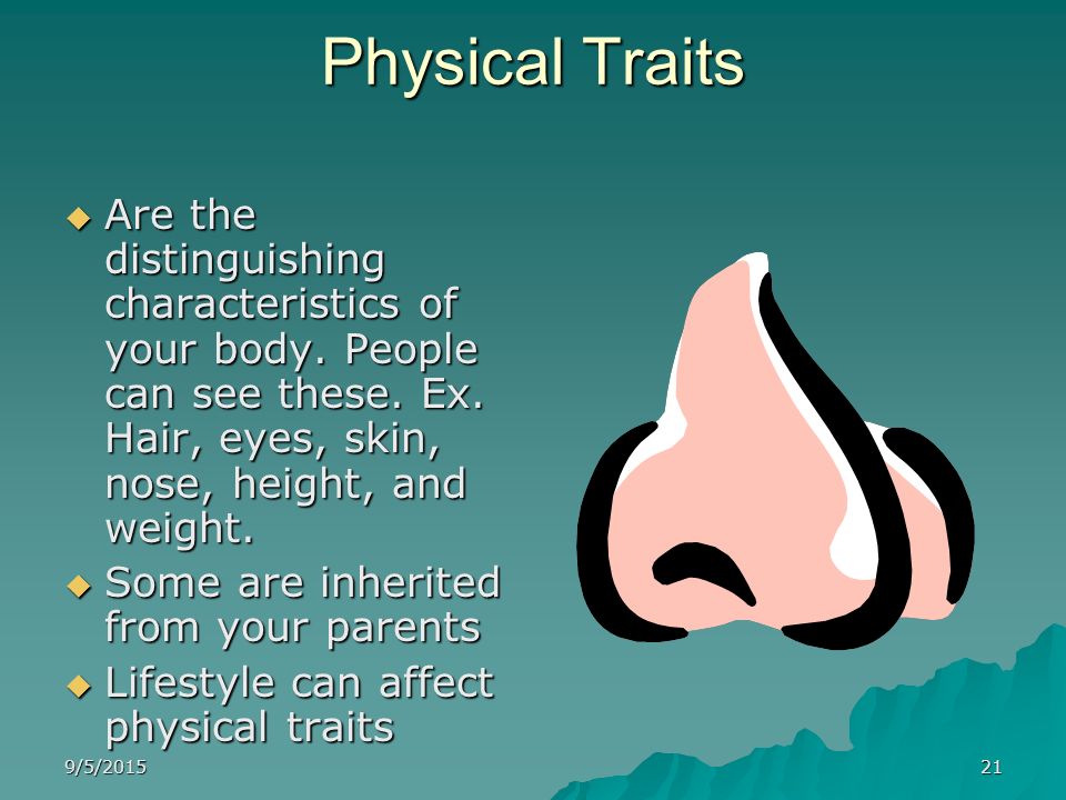 Physical Traits Are the distinguishing characteristics of your body. People can see these. Ex. Hair, eyes, skin, nose, height, and weight.