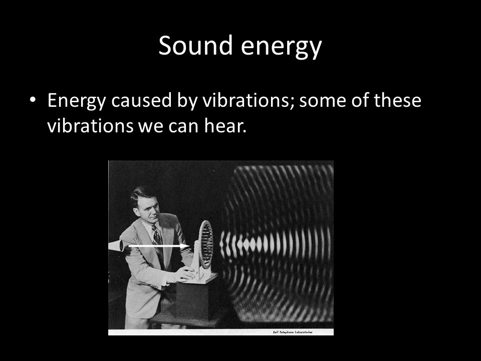 Sound energy Energy caused by vibrations; some of these vibrations we can hear.