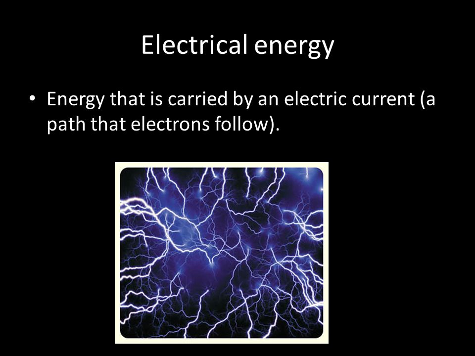 Electrical energy Energy that is carried by an electric current (a path that electrons follow).