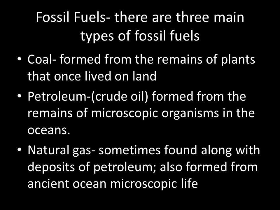 Fossil Fuels- there are three main types of fossil fuels