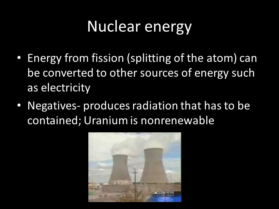 Nuclear energy Energy from fission (splitting of the atom) can be converted to other sources of energy such as electricity.
