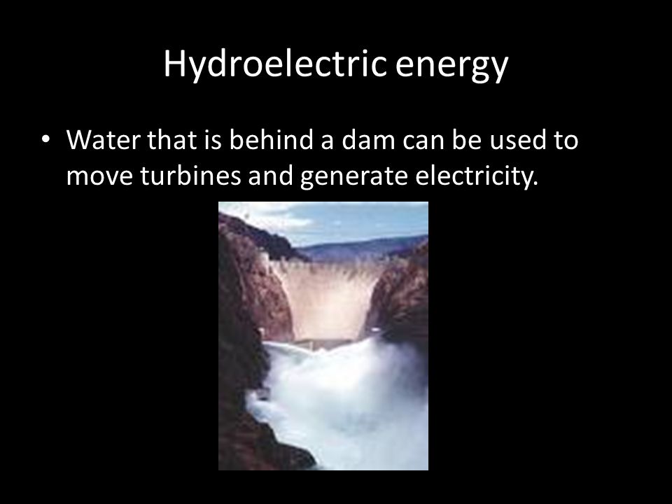 Hydroelectric energy Water that is behind a dam can be used to move turbines and generate electricity.