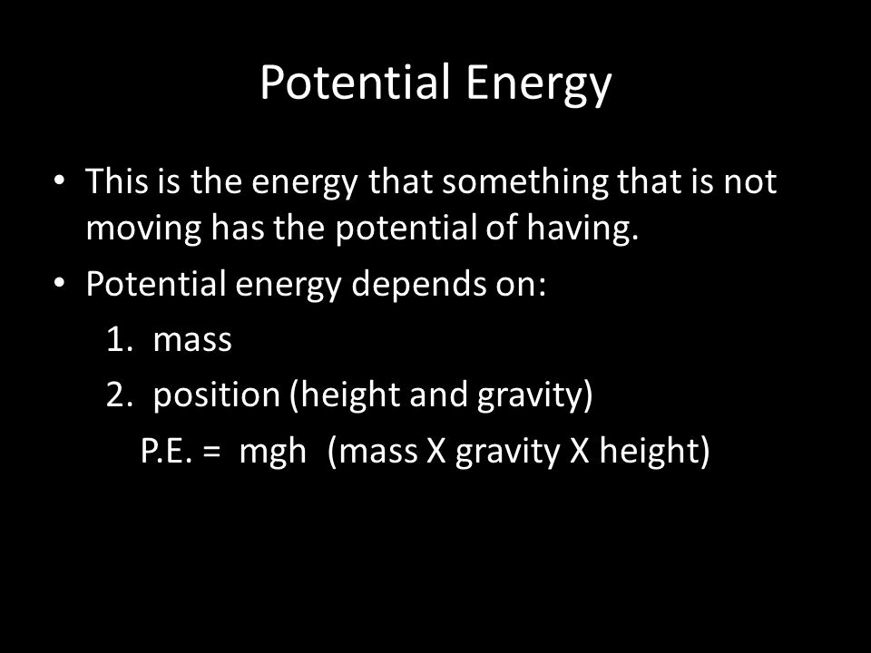 Potential Energy This is the energy that something that is not moving has the potential of having. Potential energy depends on: