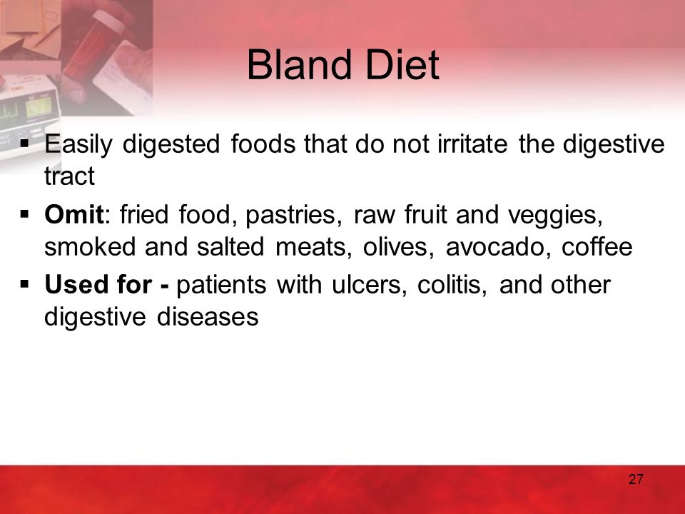 Bland Diet Easily digested foods that do not irritate the digestive tract.