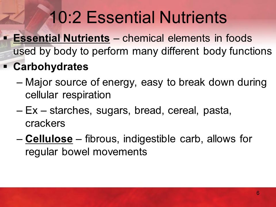 10:2 Essential Nutrients Essential Nutrients – chemical elements in foods used by body to perform many different body functions.