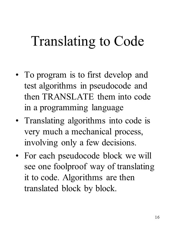 Translating to Code To program is to first develop and test algorithms in pseudocode and then TRANSLATE them into code in a programming language.