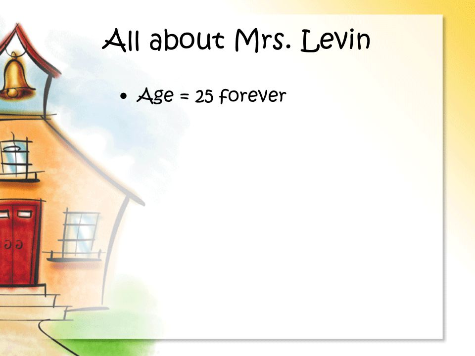 All about Mrs. Levin Age = 25 forever