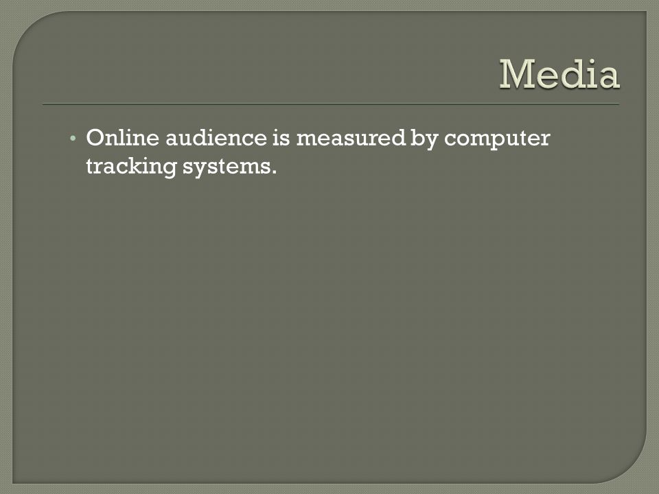 Media Online audience is measured by computer tracking systems.