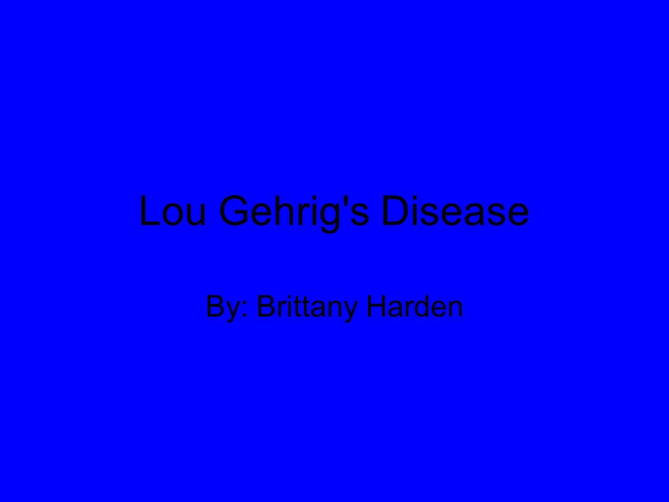 Lou Gehrig s Disease By: Brittany Harden
