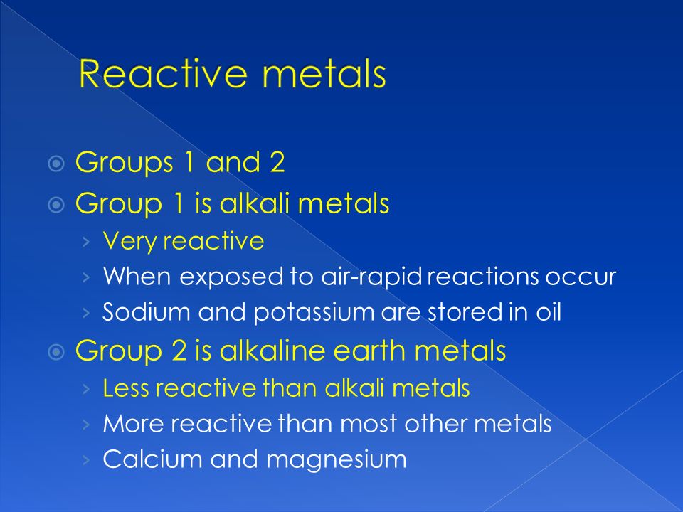 Reactive metals Groups 1 and 2 Group 1 is alkali metals