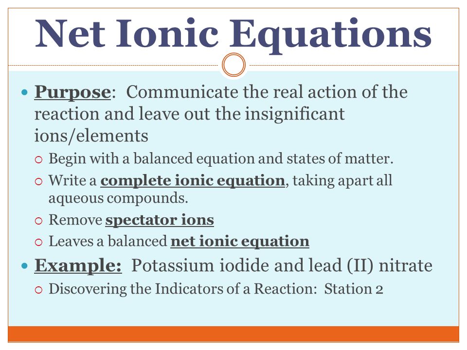 Net Ionic Equations Purpose: Communicate the real action of the reaction and leave out the insignificant ions/elements.