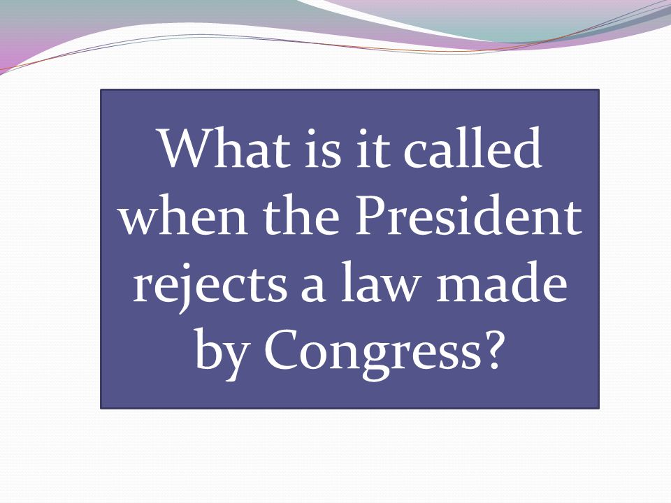 What is it called when the President rejects a law made by Congress