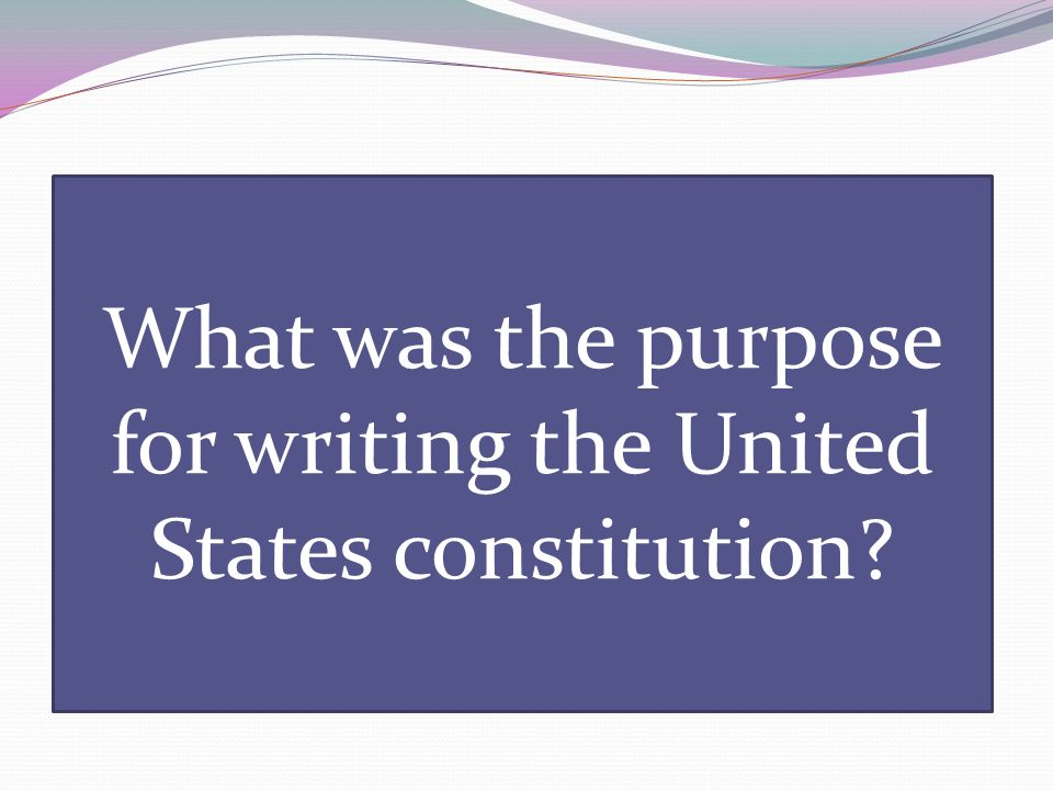 What was the purpose for writing the United States constitution