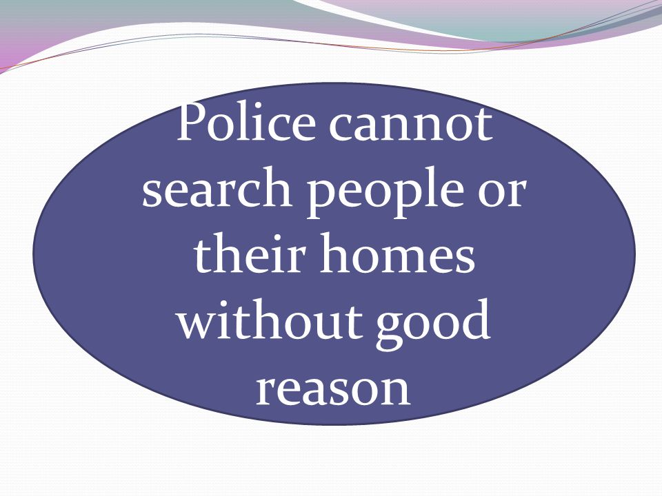 Police cannot search people or their homes without good reason
