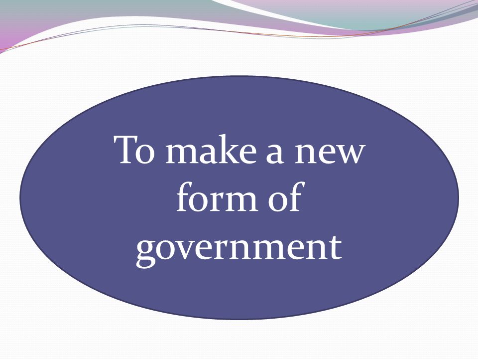 To make a new form of government