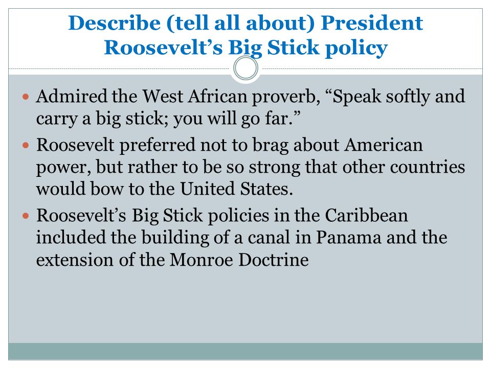 Describe (tell all about) President Roosevelt’s Big Stick policy