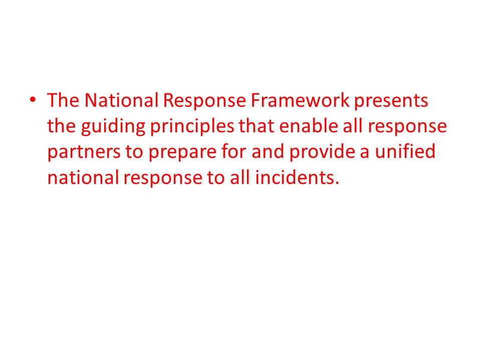 The National Response Framework presents the guiding principles that enable all response partners to prepare for and provide a unified national response to all incidents.