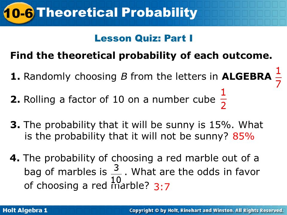 Lesson Quiz: Part I Find the theoretical probability of each outcome. 1. Randomly choosing B from the letters in ALGEBRA.