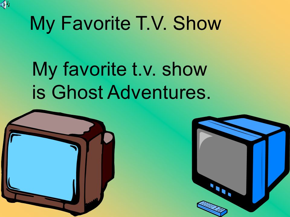 My Favorite T.V. Show My favorite t.v. show is Ghost Adventures.