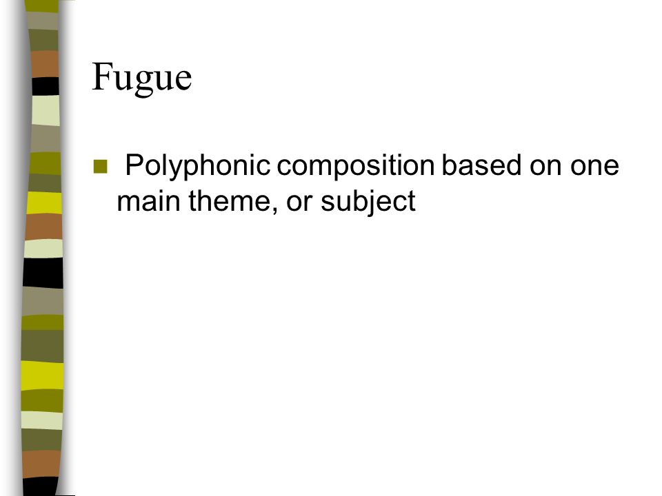Fugue Polyphonic composition based on one main theme, or subject