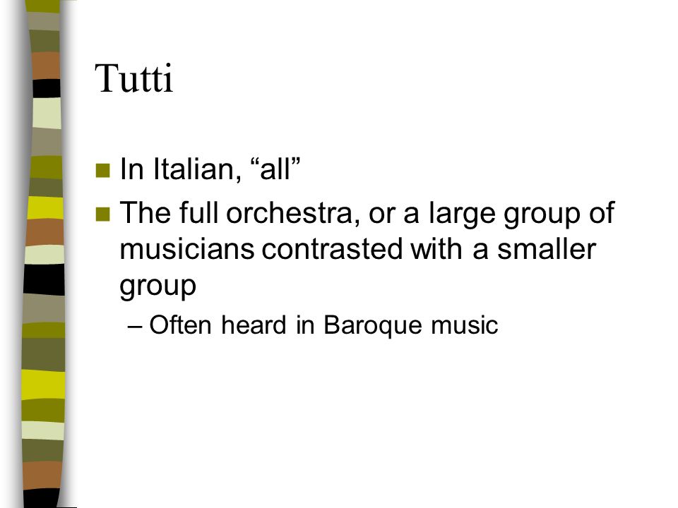 Tutti In Italian, all The full orchestra, or a large group of musicians contrasted with a smaller group.