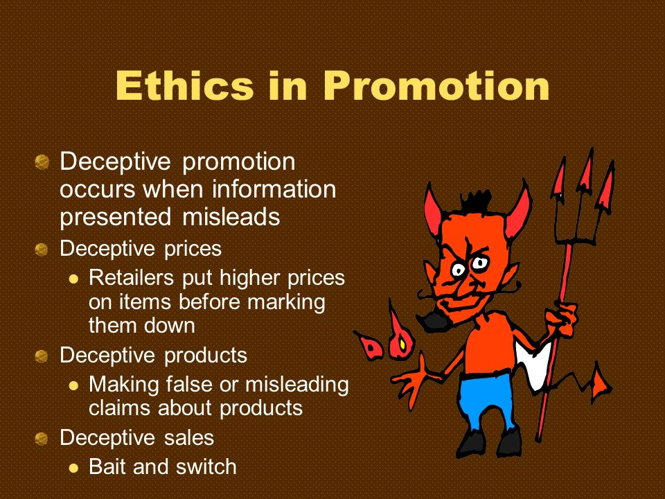 Ethics in Promotion Deceptive promotion occurs when information presented misleads. Deceptive prices.