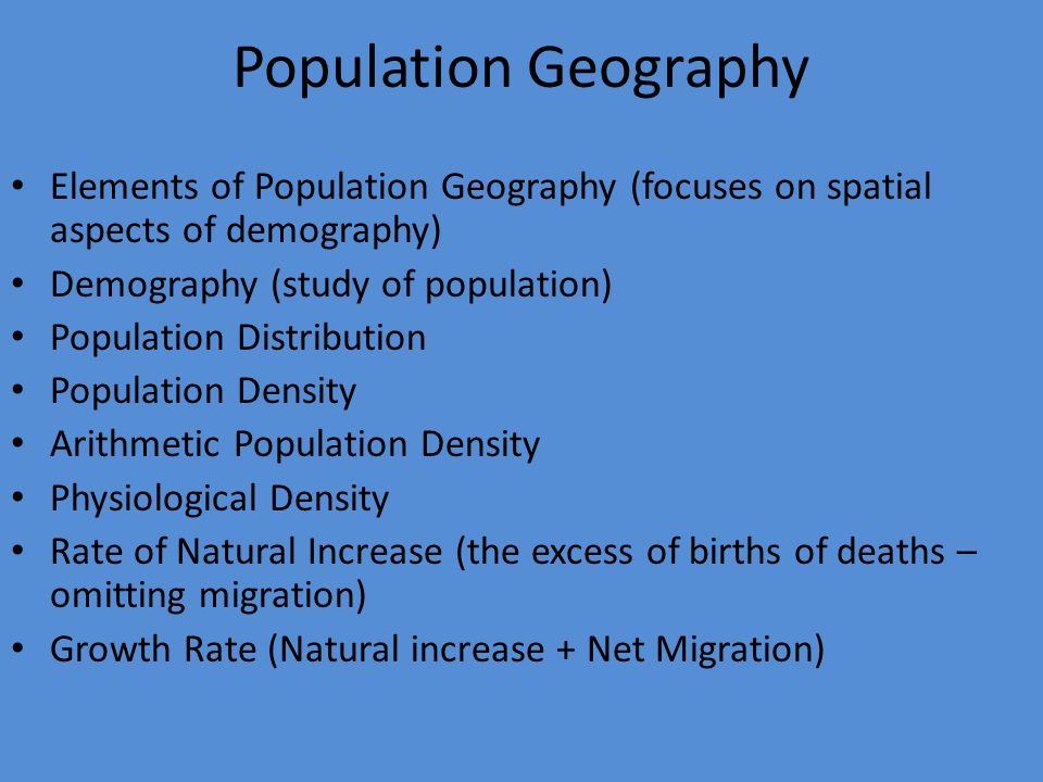 Population Geography Elements of Population Geography (focuses on spatial aspects of demography) Demography (study of population)