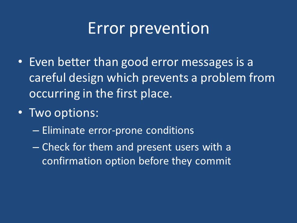 Error prevention Even better than good error messages is a careful design which prevents a problem from occurring in the first place.