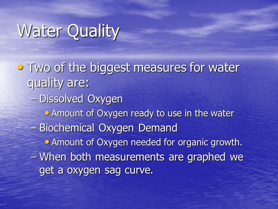 Water Quality Two of the biggest measures for water quality are:
