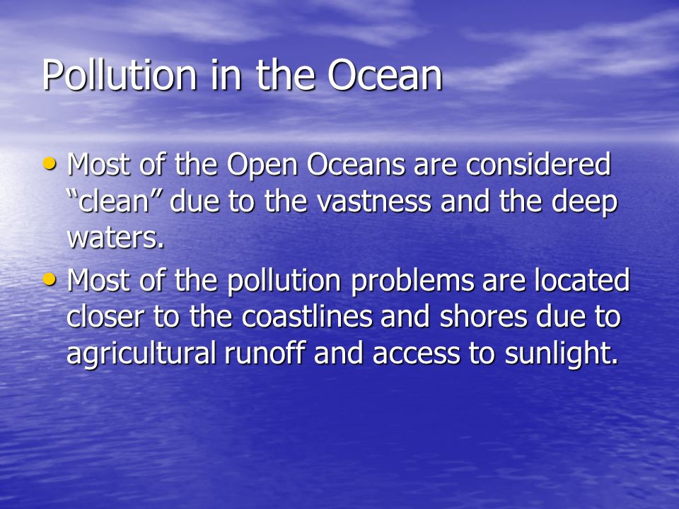 Pollution in the Ocean Most of the Open Oceans are considered clean due to the vastness and the deep waters.