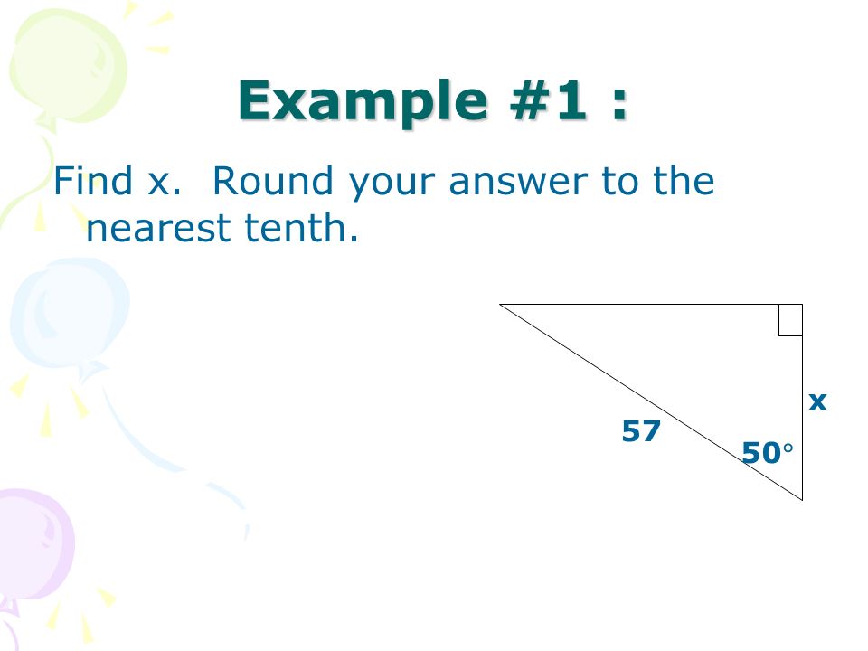 Example #1 : Find x. Round your answer to the nearest tenth  x