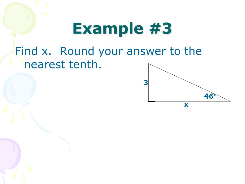 Example #3 Find x. Round your answer to the nearest tenth. x 46 3