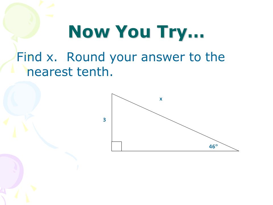 Now You Try… Find x. Round your answer to the nearest tenth. x 46 3
