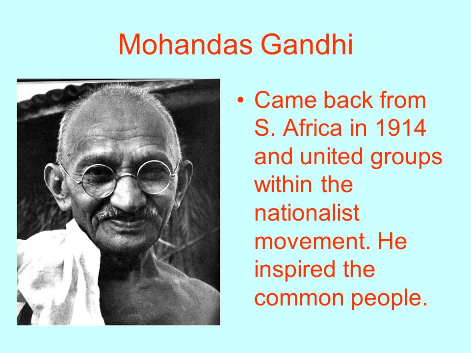 Mohandas Gandhi Came back from S. Africa in 1914 and united groups within the nationalist movement.