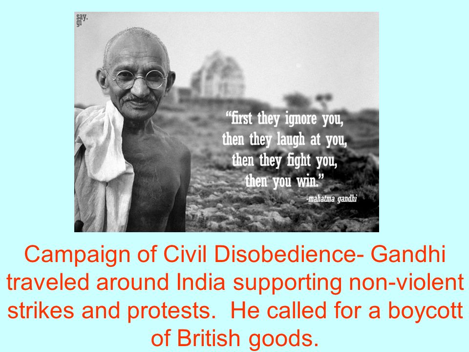 Campaign of Civil Disobedience- Gandhi traveled around India supporting non-violent strikes and protests.