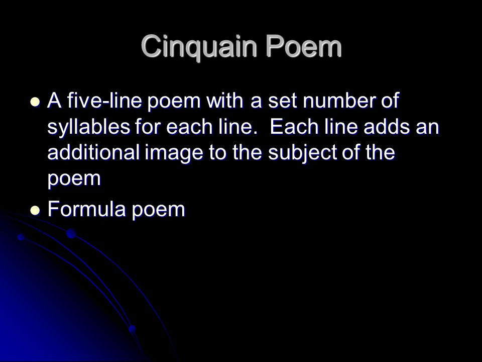 Cinquain Poem A five-line poem with a set number of syllables for each line. Each line adds an additional image to the subject of the poem.