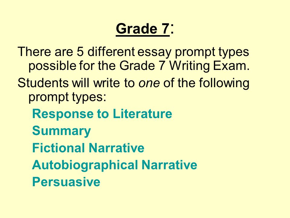 Grade 7: There are 5 different essay prompt types possible for the Grade 7 Writing Exam. Students will write to one of the following prompt types: