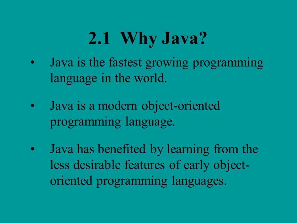 2.1 Why Java Java is the fastest growing programming language in the world. Java is a modern object-oriented programming language.