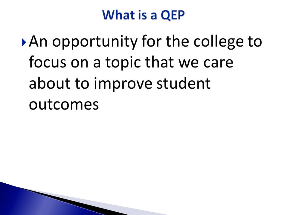 What is a QEP An opportunity for the college to focus on a topic that we care about to improve student outcomes.