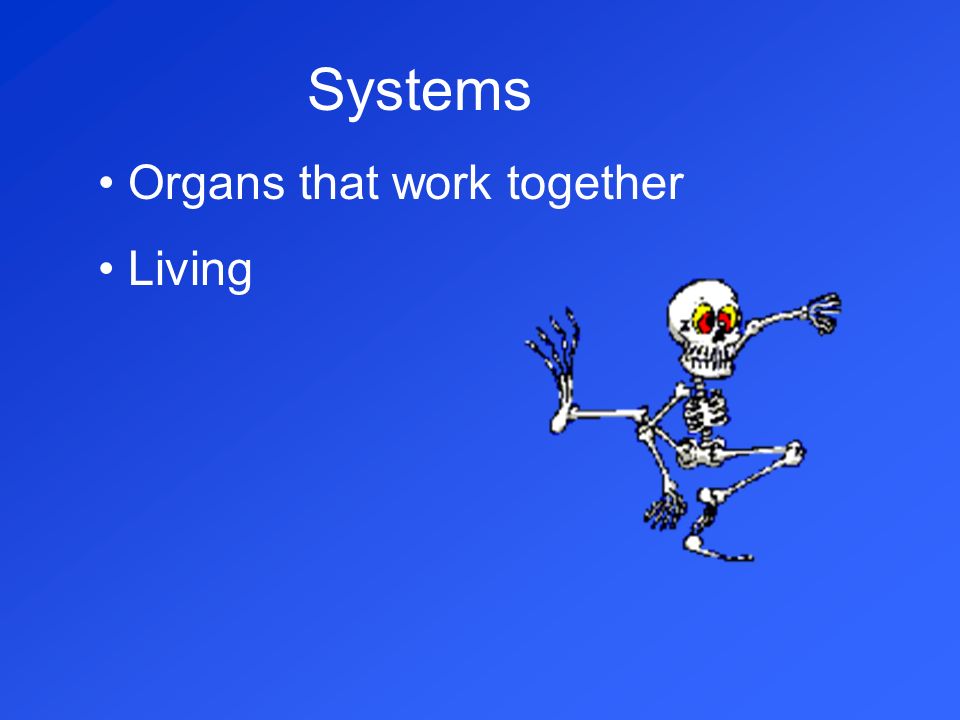 Systems Organs that work together Living