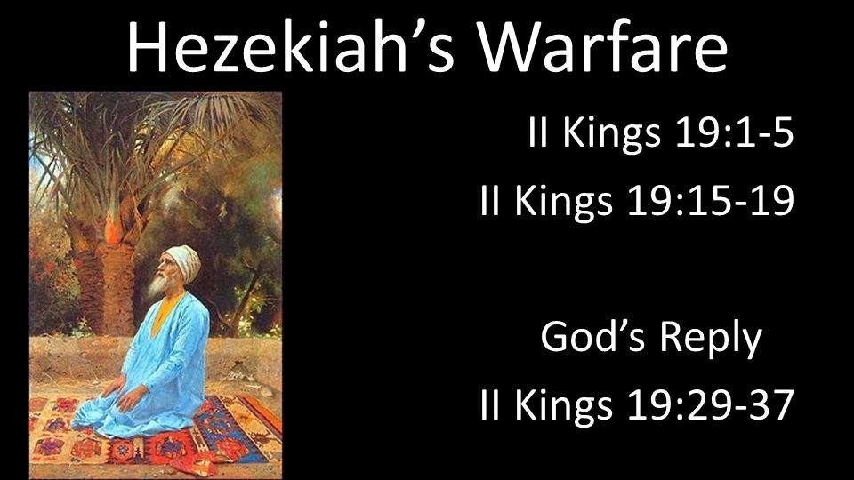 Hezekiah’s Warfare II Kings 19:1-5 II Kings 19:15-19 God’s Reply II Kings 19:29-37