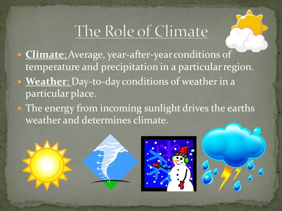 The Role of Climate Climate: Average, year-after-year conditions of temperature and precipitation in a particular region.
