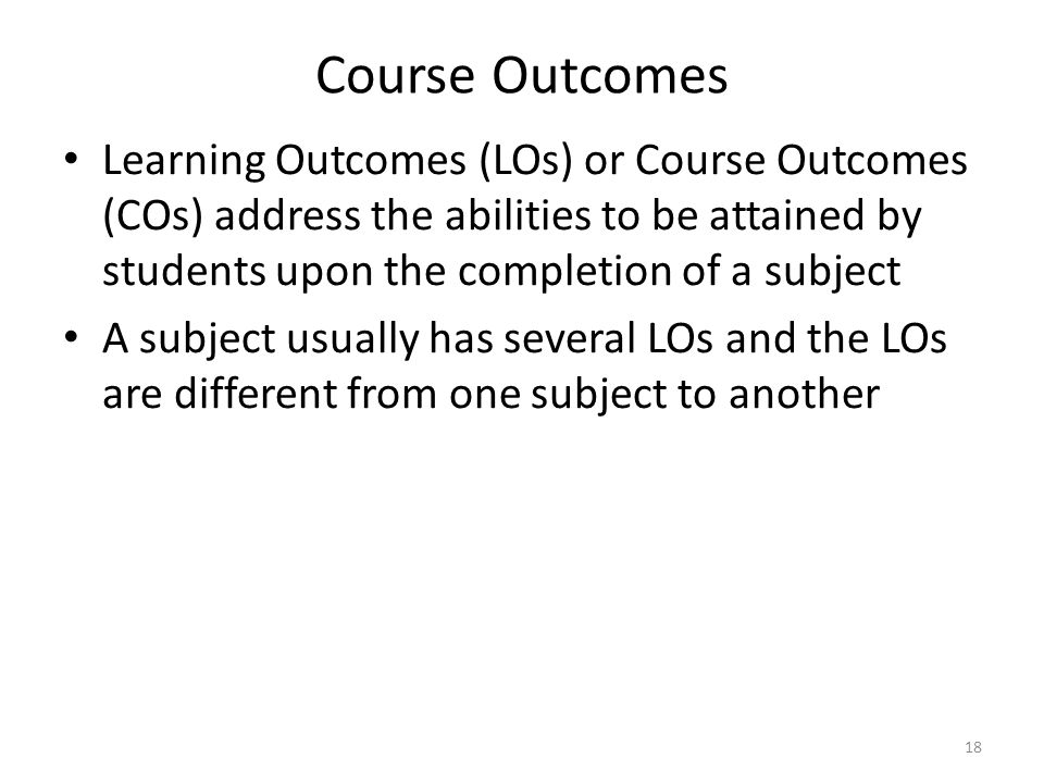 Course Outcomes Learning Outcomes (LOs) or Course Outcomes (COs) address the abilities to be attained by students upon the completion of a subject.