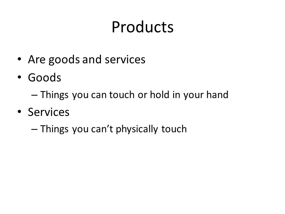 Products Are goods and services Goods Services
