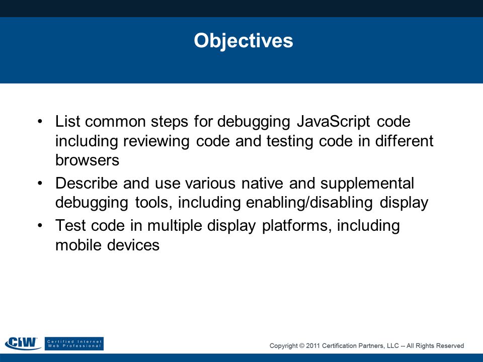 Objectives List common steps for debugging JavaScript code including reviewing code and testing code in different browsers.