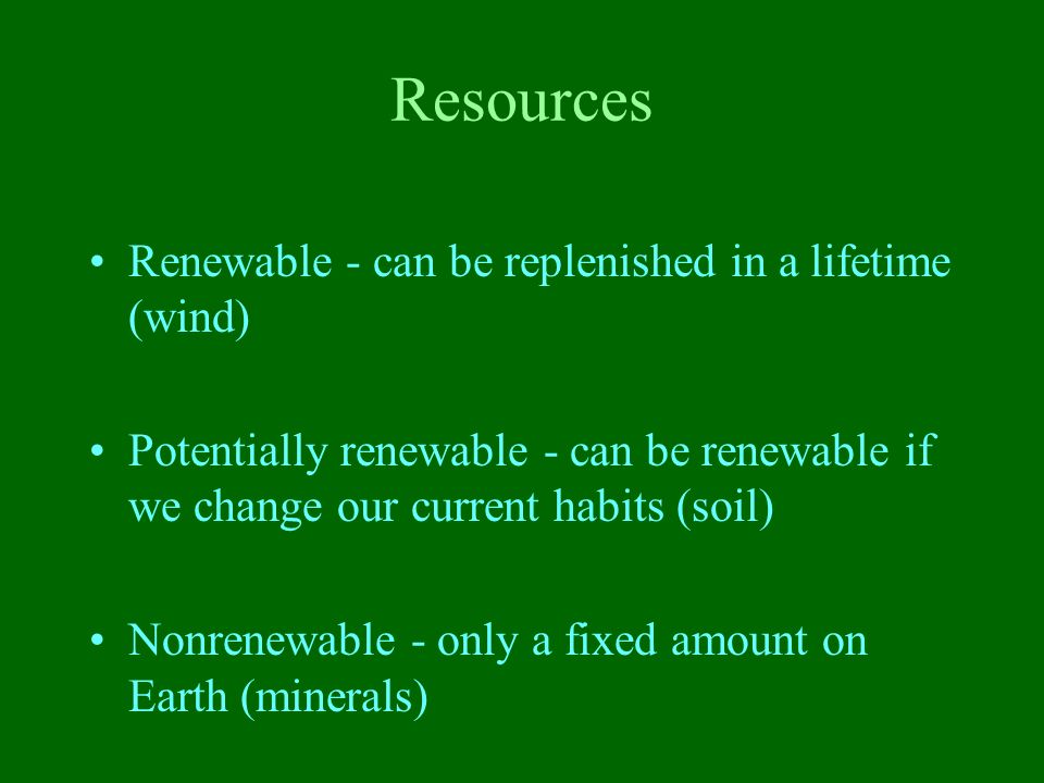 Resources Renewable - can be replenished in a lifetime (wind)