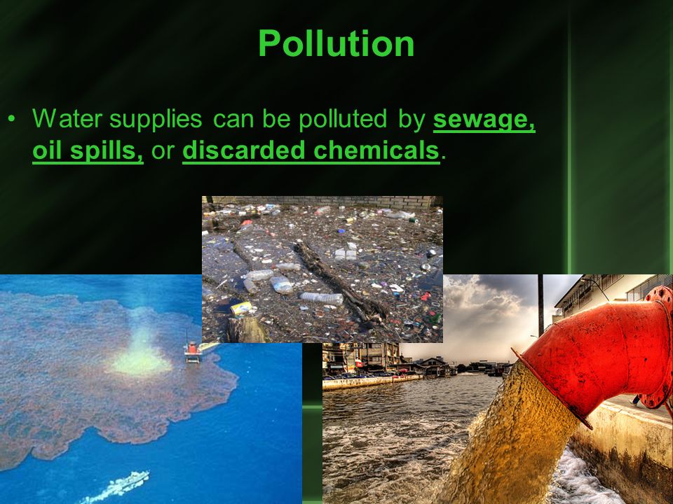 Pollution Water supplies can be polluted by sewage, oil spills, or discarded chemicals.