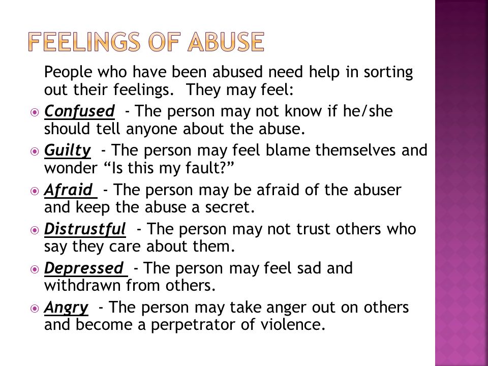Feelings of Abuse People who have been abused need help in sorting out their feelings. They may feel: